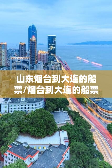 山东烟台到大连的船票/烟台到大连的船票价格查询 山东烟台到大连的船票/烟台到大连的船票价格查询
