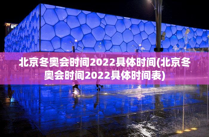 北京冬奥会时间2022具体时间(北京冬奥会时间2022具体时间表)