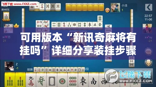 可用版本“新讯奇麻将有挂吗”详细分享装挂步骤