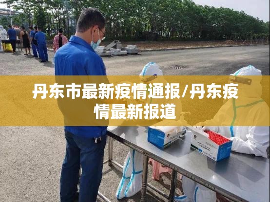 丹东市最新疫情通报/丹东疫情最新报道 丹东市最新疫情通报/丹东疫情最新报道