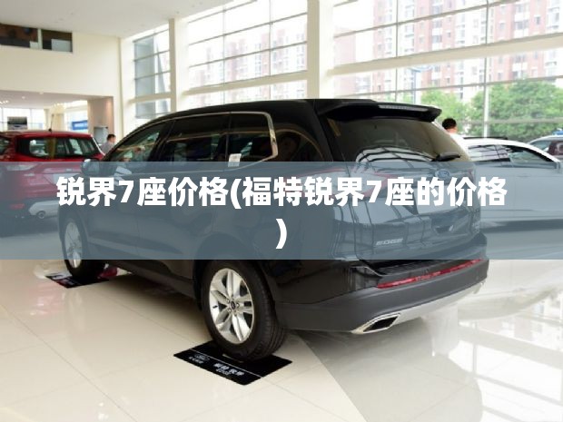 锐界7座价格(福特锐界7座的价格)