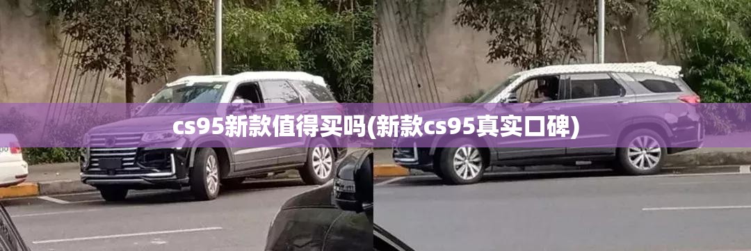cs95新款值得买吗(新款cs95真实口碑) cs95新款值得买吗(新款cs95真实口碑)