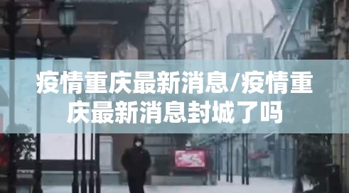 疫情重庆最新消息/疫情重庆最新消息封城了吗 疫情重庆最新消息/疫情重庆最新消息封城了吗