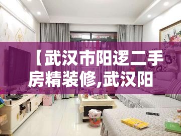 【武汉市阳逻二手房精装修,武汉阳逻二手房价】 【武汉市阳逻二手房精装修,武汉阳逻二手房价】