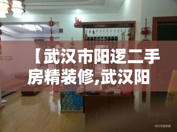 【武汉市阳逻二手房精装修,武汉阳逻二手房价】 【武汉市阳逻二手房精装修,武汉阳逻二手房价】