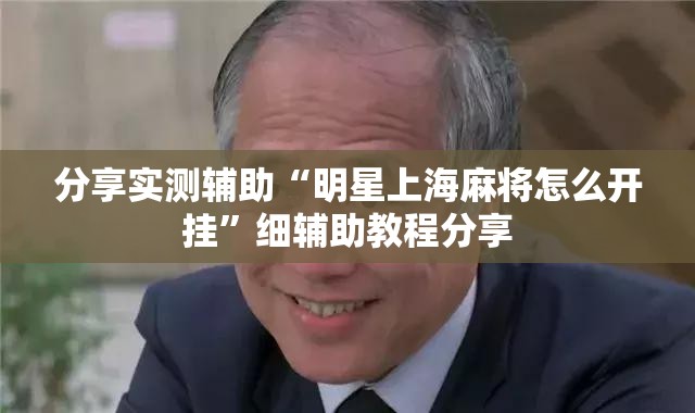 分享实测辅助“明星上海麻将怎么开挂”细辅助教程分享