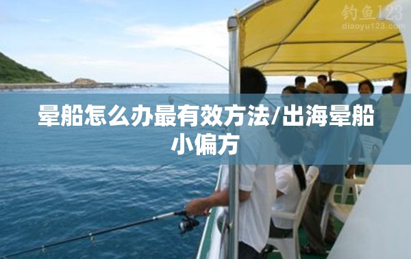晕船怎么办最有效方法/出海晕船小偏方 晕船怎么办最有效方法/出海晕船小偏方