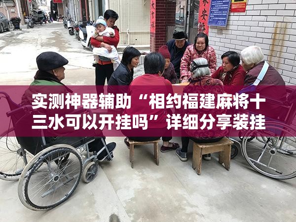 实测神器辅助“相约福建麻将十三水可以开挂吗”详细分享装挂步骤
