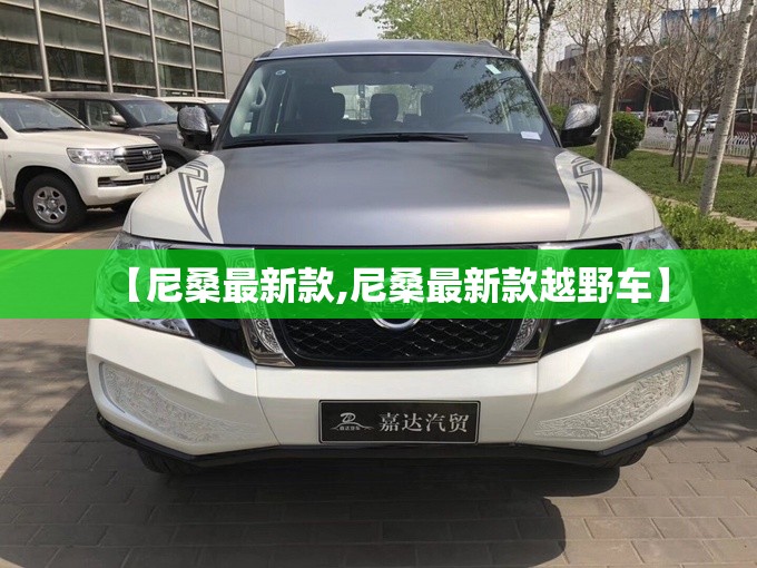 【尼桑最新款,尼桑最新款越野车】 【尼桑最新款,尼桑最新款越野车】