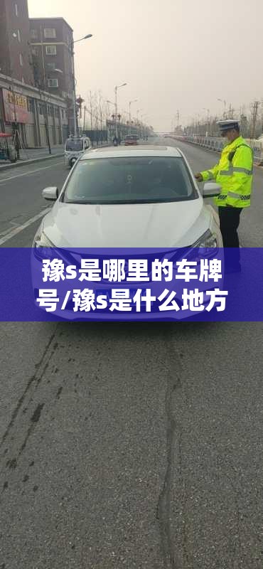 豫s是哪里的车牌号/豫s是什么地方的车牌号 豫s是哪里的车牌号/豫s是什么地方的车牌号