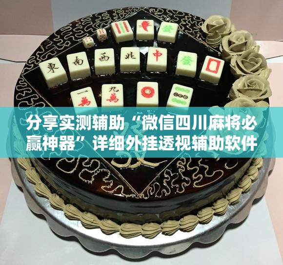分享实测辅助“微信四川麻将必赢神器”详细外挂透视辅助软件教程