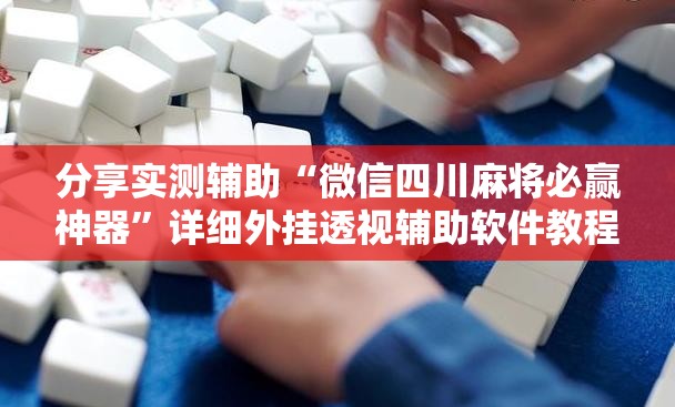 分享实测辅助“微信四川麻将必赢神器”详细外挂透视辅助软件教程