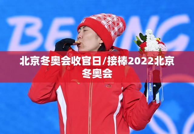 北京冬奥会收官日/接棒2022北京冬奥会 北京冬奥会收官日/接棒2022北京冬奥会