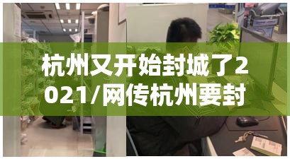 杭州又开始封城了2021/网传杭州要封城 杭州又开始封城了2021/网传杭州要封城