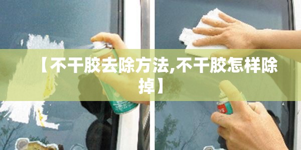 【不干胶去除方法,不干胶怎样除掉】 【不干胶去除方法,不干胶怎样除掉】