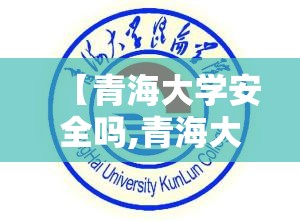 【青海大学安全吗,青海大学建议去吗】 【青海大学安全吗,青海大学建议去吗】