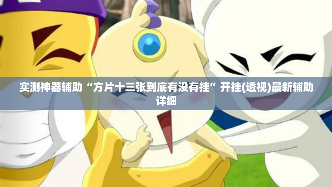 实测神器辅助“方片十三张到底有没有挂	”开挂(透视)最新辅助详细