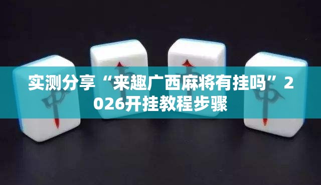 实测分享“来趣广西麻将有挂吗”2026开挂教程步骤