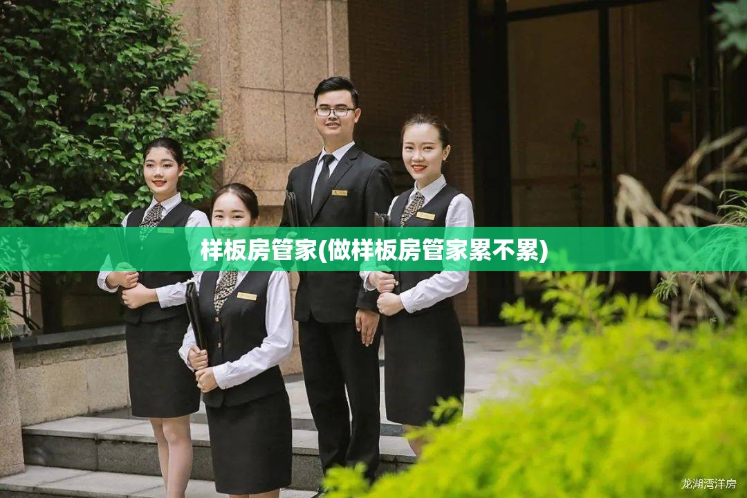 样板房管家(做样板房管家累不累) 样板房管家(做样板房管家累不累)