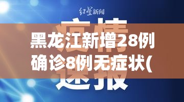 黑龙江新增28例确诊8例无症状(黑龙江新增27例确诊 新增43例无症状) 黑龙江新增28例确诊8例无症状(黑龙江新增27例确诊 新增43例无症状)