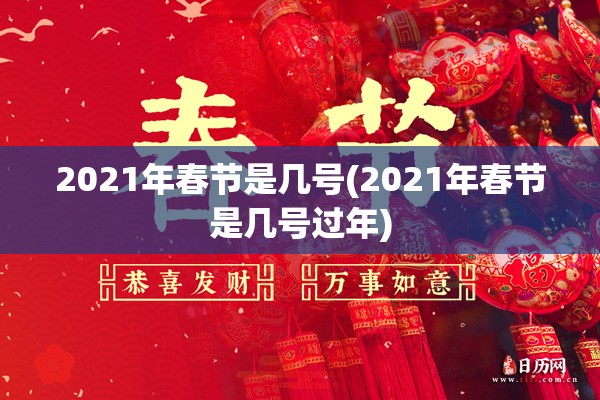 2021年春节是几号(2021年春节是几号过年) 2021年春节是几号(2021年春节是几号过年)