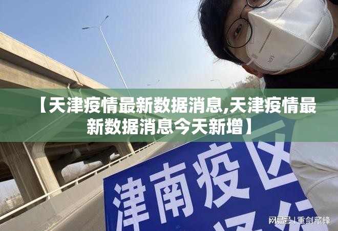 【天津疫情最新数据消息,天津疫情最新数据消息今天新增】 【天津疫情最新数据消息,天津疫情最新数据消息今天新增】