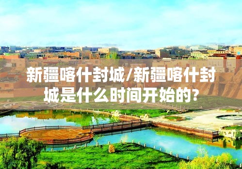 新疆喀什封城/新疆喀什封城是什么时间开始的? 新疆喀什封城/新疆喀什封城是什么时间开始的?