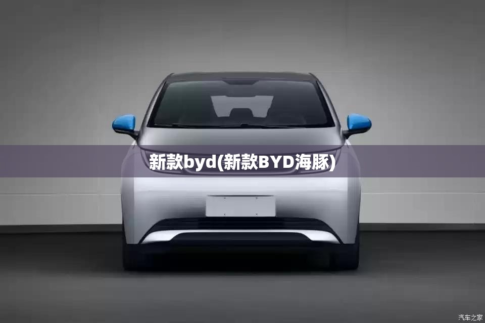 新款byd(新款BYD海豚)