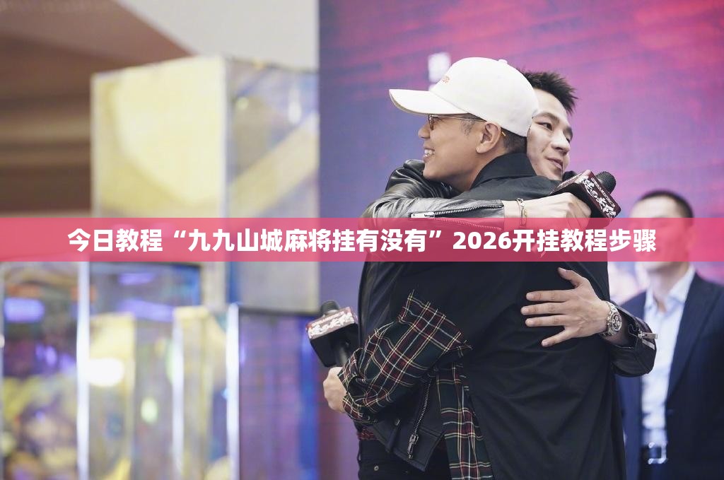 今日教程“九九山城麻将挂有没有”2026开挂教程步骤