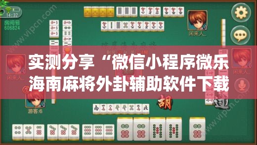 实测分享“微信小程序微乐海南麻将外卦辅助软件下载”开挂(透视)辅助教程