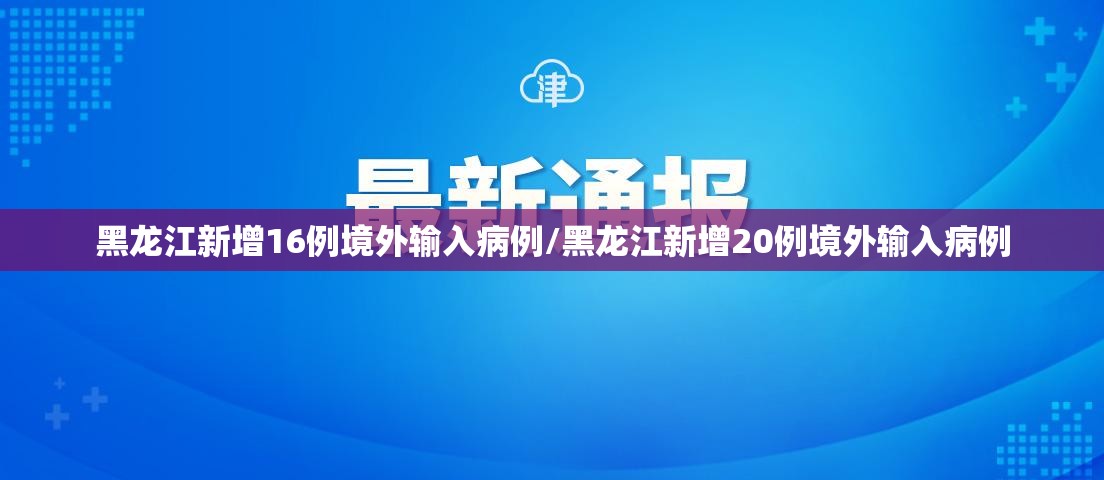 黑龙江新增16例境外输入病例/黑龙江新增20例境外输入病例 黑龙江新增16例境外输入病例/黑龙江新增20例境外输入病例