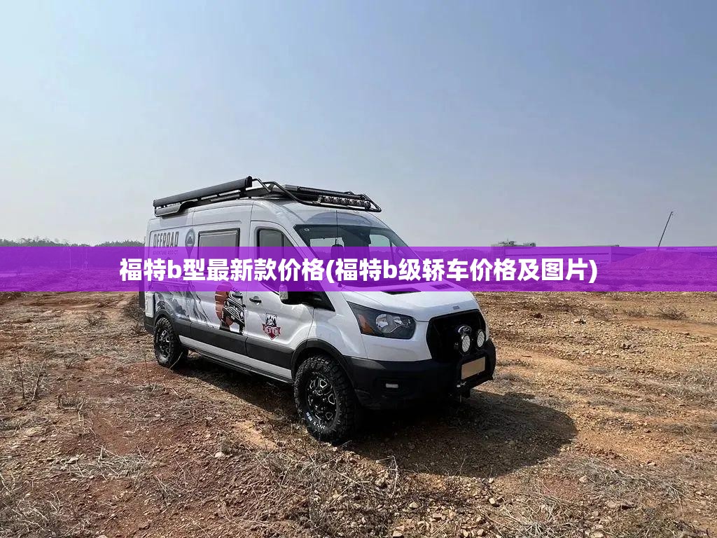 福特b型最新款价格(福特b级轿车价格及图片) 福特b型最新款价格(福特b级轿车价格及图片)