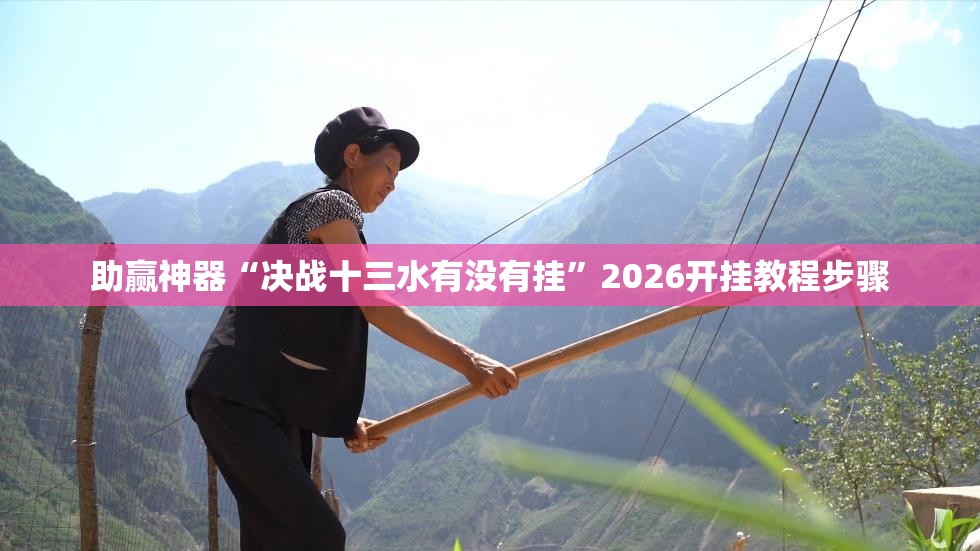 助赢神器“决战十三水有没有挂”2026开挂教程步骤
