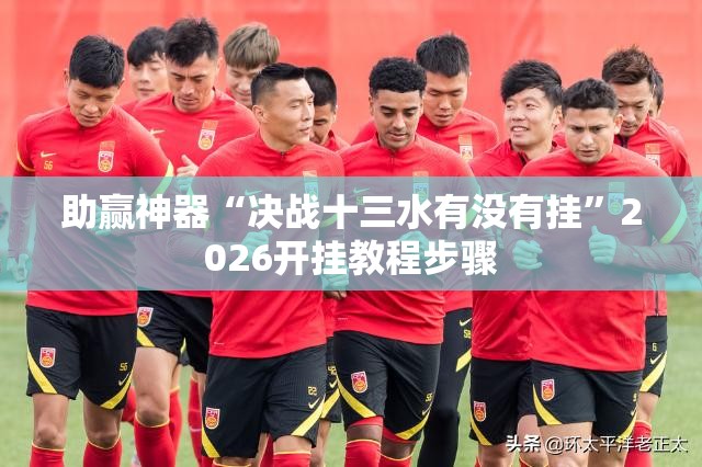 助赢神器“决战十三水有没有挂”2026开挂教程步骤