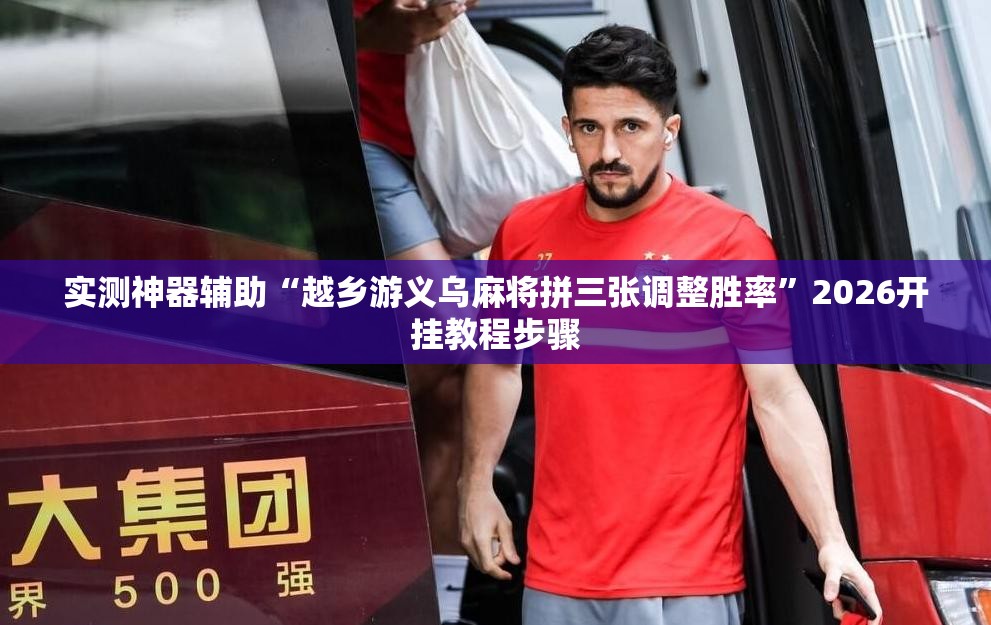 实测神器辅助“越乡游义乌麻将拼三张调整胜率”2026开挂教程步骤