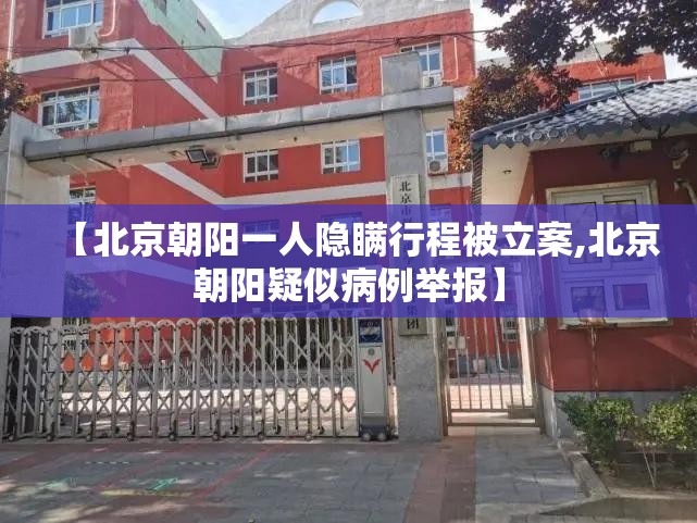 【北京朝阳一人隐瞒行程被立案,北京朝阳疑似病例举报】 【北京朝阳一人隐瞒行程被立案,北京朝阳疑似病例举报】