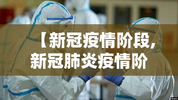 【新冠疫情阶段,新冠肺炎疫情阶段】 【新冠疫情阶段,新冠肺炎疫情阶段】