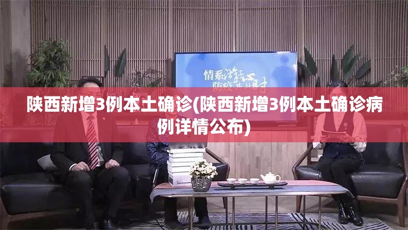 陕西新增3例本土确诊(陕西新增3例本土确诊病例详情公布) 陕西新增3例本土确诊(陕西新增3例本土确诊病例详情公布)