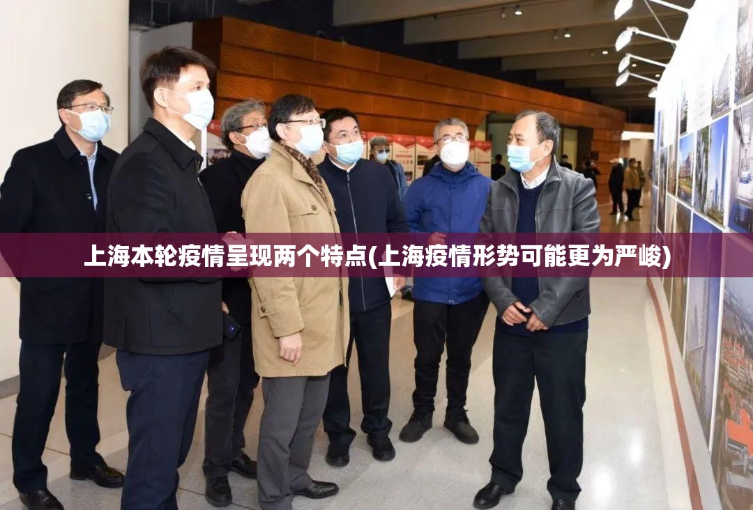 上海本轮疫情呈现两个特点(上海疫情形势可能更为严峻) 上海本轮疫情呈现两个特点(上海疫情形势可能更为严峻)