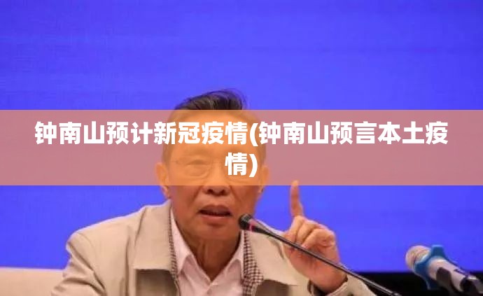 钟南山预计新冠疫情(钟南山预言本土疫情)