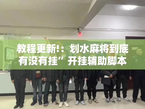 教程更新!：划水麻将到底有没有挂”开挂辅助脚本+详细开挂安装教程