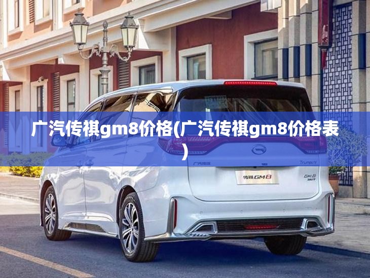 广汽传祺gm8价格(广汽传祺gm8价格表)