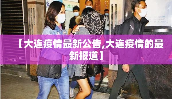 【大连疫情最新公告,大连疫情的最新报道】 【大连疫情最新公告,大连疫情的最新报道】