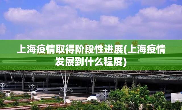 上海疫情取得阶段性进展(上海疫情发展到什么程度) 上海疫情取得阶段性进展(上海疫情发展到什么程度)
