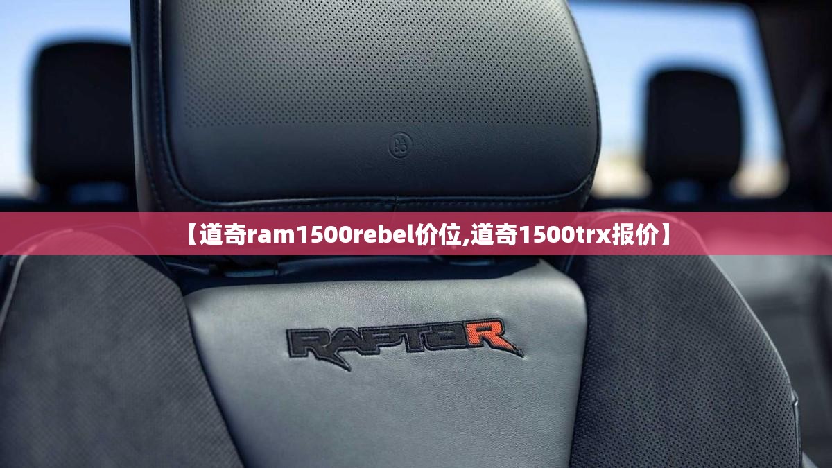【道奇ram1500rebel价位,道奇1500trx报价】 【道奇ram1500rebel价位,道奇1500trx报价】