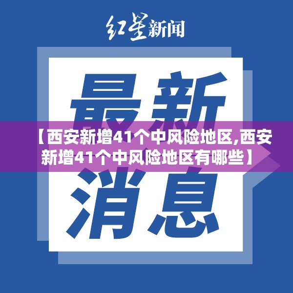 【西安新增41个中风险地区,西安新增41个中风险地区有哪些】