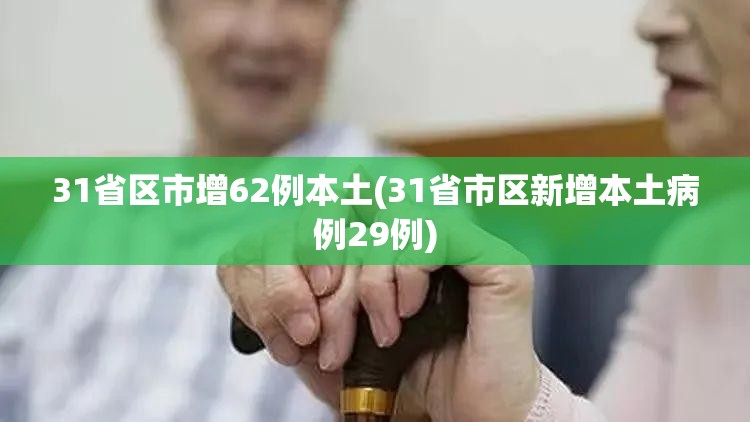 31省区市增62例本土(31省市区新增本土病例29例) 31省区市增62例本土(31省市区新增本土病例29例)