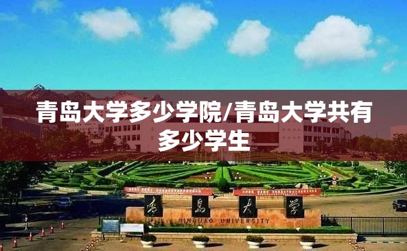 青岛大学多少学院/青岛大学共有多少学生 青岛大学多少学院/青岛大学共有多少学生
