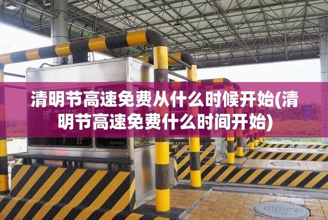 清明节高速免费从什么时候开始(清明节高速免费什么时间开始) 清明节高速免费从什么时候开始(清明节高速免费什么时间开始)
