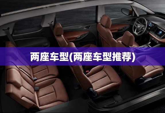 两座车型(两座车型推荐) 两座车型(两座车型推荐)